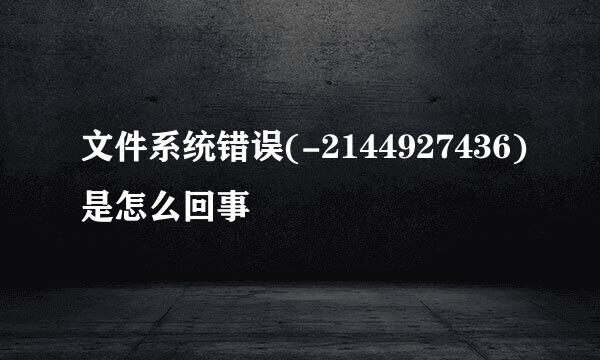 文件系统错误(-2144927436)是怎么回事