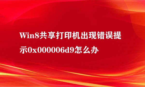 Win8共享打印机出现错误提示0x000006d9怎么办