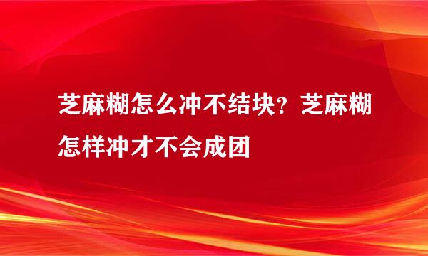 芝麻糊怎么冲不结块？芝麻糊怎样冲才不会成团