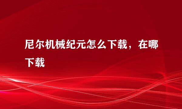 尼尔机械纪元怎么下载，在哪下载