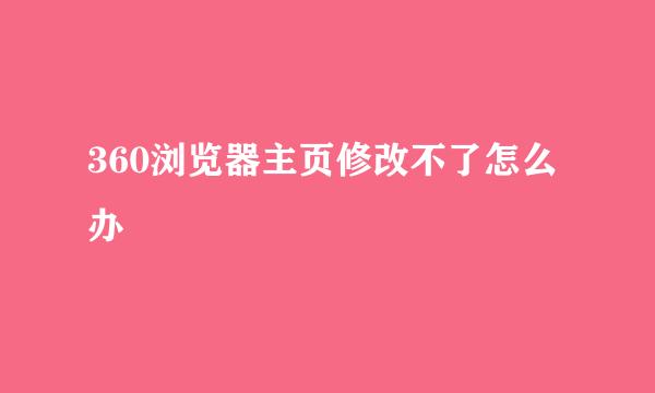 360浏览器主页修改不了怎么办