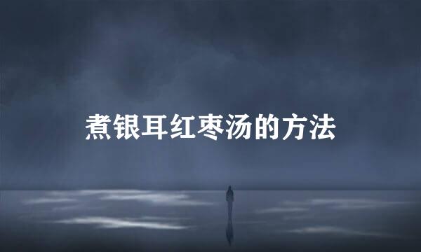 煮银耳红枣汤的方法