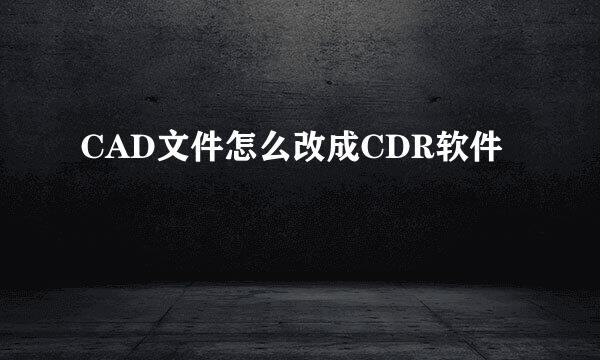 CAD文件怎么改成CDR软件