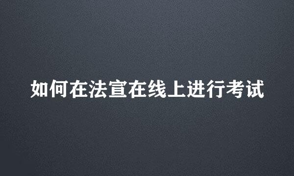 如何在法宣在线上进行考试