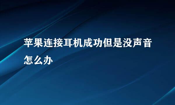 苹果连接耳机成功但是没声音怎么办