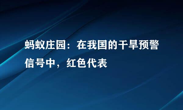蚂蚁庄园：在我国的干旱预警信号中，红色代表