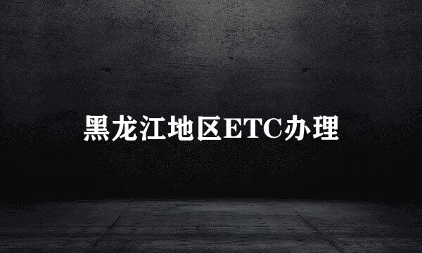 黑龙江地区ETC办理