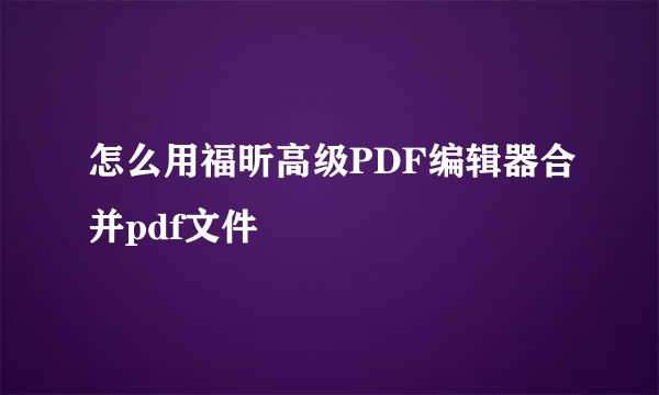 怎么用福昕高级PDF编辑器合并pdf文件