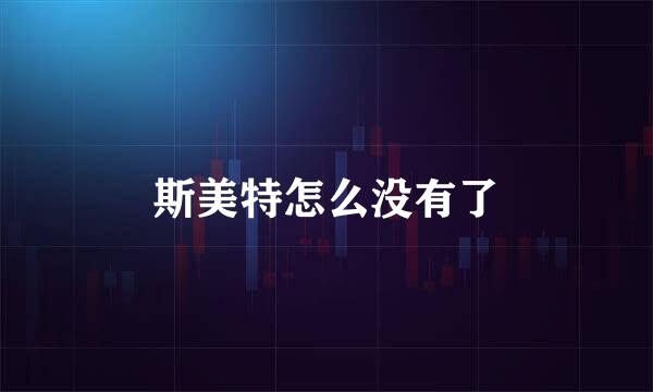 斯美特怎么没有了