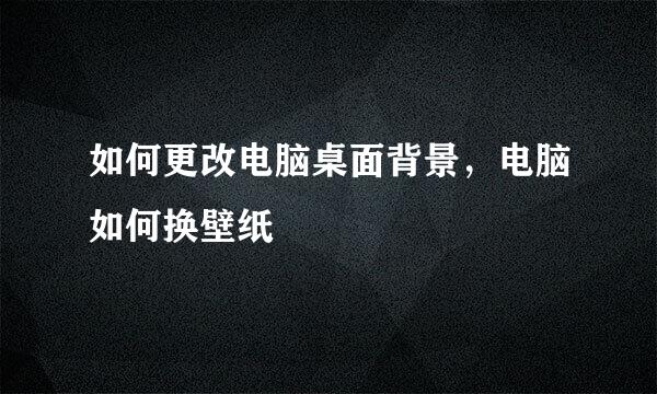 如何更改电脑桌面背景，电脑如何换壁纸