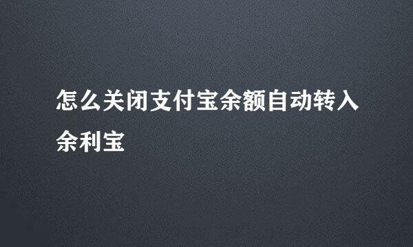 怎么关闭支付宝余额自动转入余利宝
