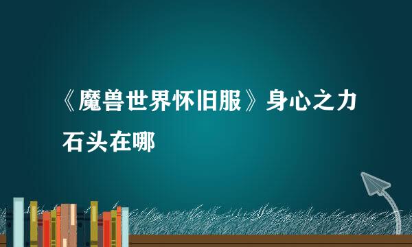 《魔兽世界怀旧服》身心之力 石头在哪