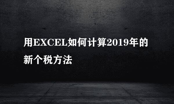 用EXCEL如何计算2019年的新个税方法
