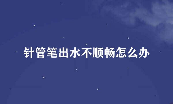针管笔出水不顺畅怎么办