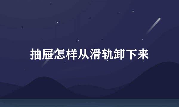 抽屉怎样从滑轨卸下来