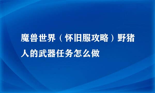 魔兽世界（怀旧服攻略）野猪人的武器任务怎么做
