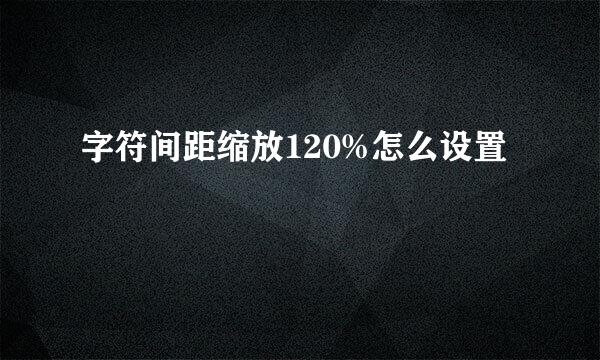 字符间距缩放120%怎么设置