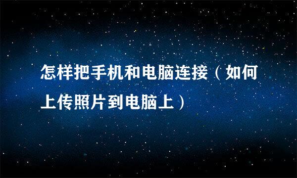 怎样把手机和电脑连接（如何上传照片到电脑上）