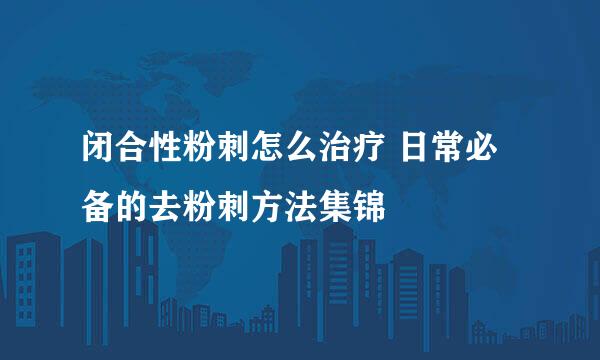 闭合性粉刺怎么治疗 日常必备的去粉刺方法集锦