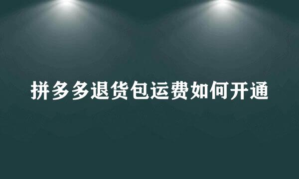 拼多多退货包运费如何开通