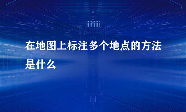 在地图上标注多个地点的方法是什么