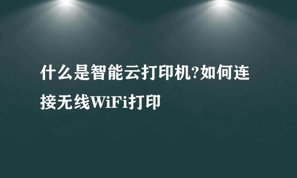 什么是智能云打印机?如何连接无线WiFi打印