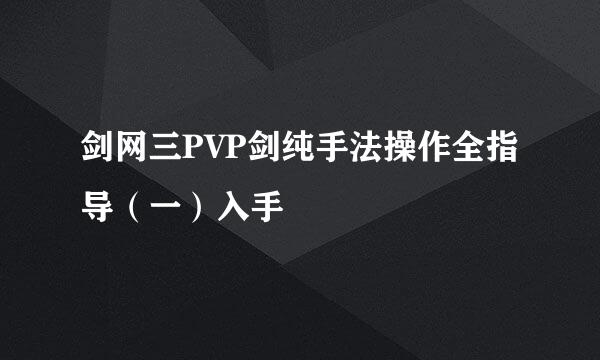 剑网三PVP剑纯手法操作全指导（一）入手