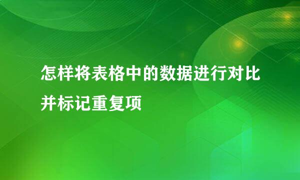 怎样将表格中的数据进行对比并标记重复项