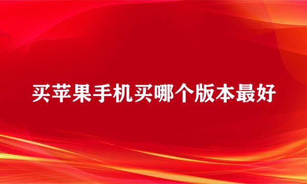 买苹果手机买哪个版本最好