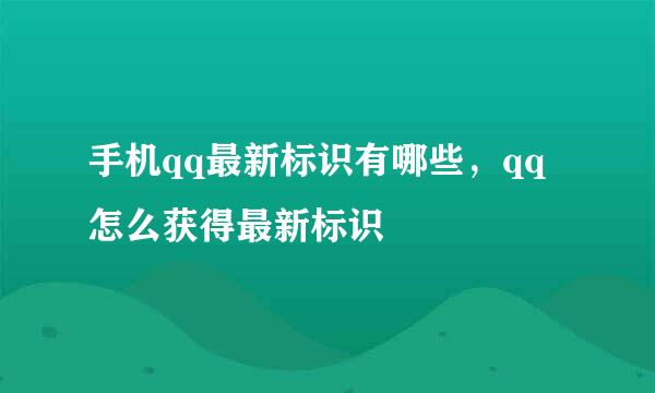 手机qq最新标识有哪些，qq怎么获得最新标识
