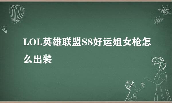 LOL英雄联盟S8好运姐女枪怎么出装