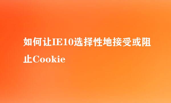 如何让IE10选择性地接受或阻止Cookie