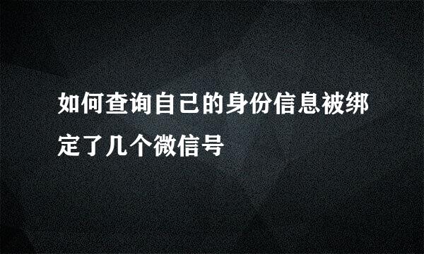 如何查询自己的身份信息被绑定了几个微信号