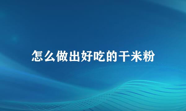 怎么做出好吃的干米粉