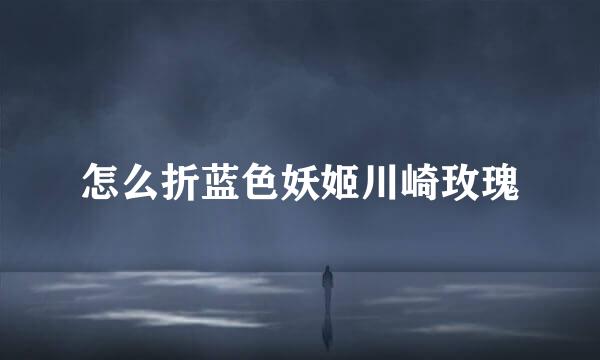 怎么折蓝色妖姬川崎玫瑰