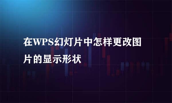 在WPS幻灯片中怎样更改图片的显示形状