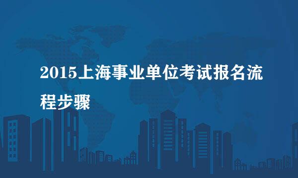 2015上海事业单位考试报名流程步骤