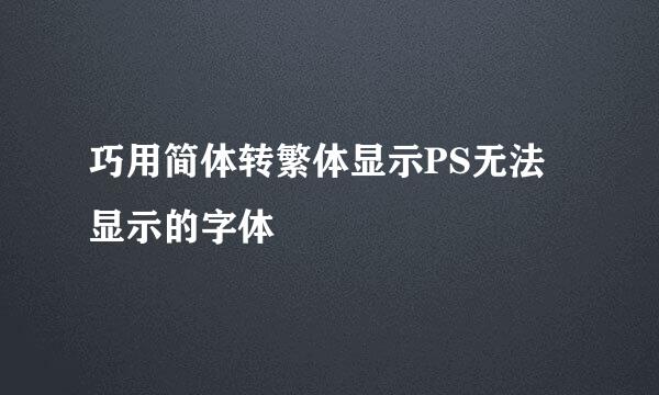 巧用简体转繁体显示PS无法显示的字体