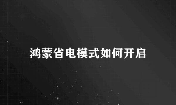 鸿蒙省电模式如何开启