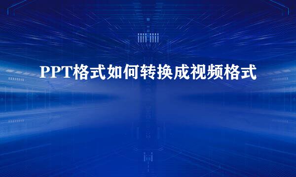 PPT格式如何转换成视频格式
