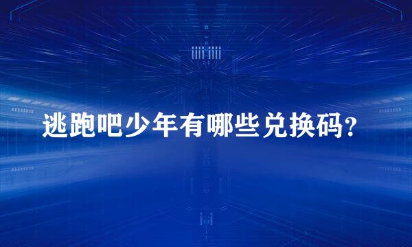 逃跑吧少年有哪些兑换码？