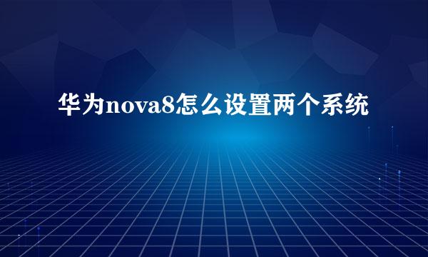 华为nova8怎么设置两个系统