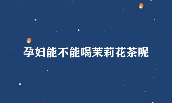 孕妇能不能喝茉莉花茶呢