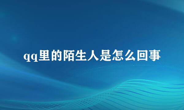 qq里的陌生人是怎么回事