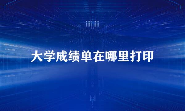 大学成绩单在哪里打印