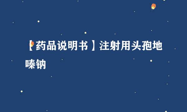 【药品说明书】注射用头孢地嗪钠