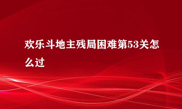 欢乐斗地主残局困难第53关怎么过