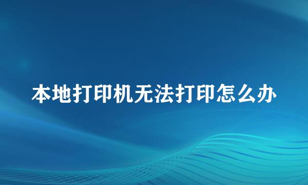 本地打印机无法打印怎么办