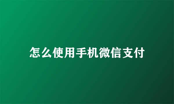 怎么使用手机微信支付