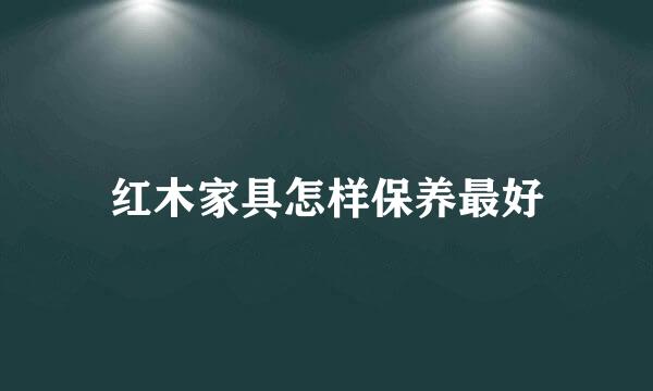 红木家具怎样保养最好